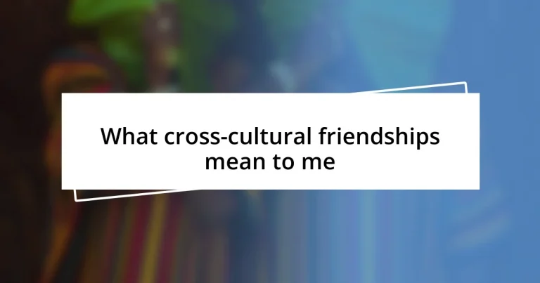 What cross-cultural friendships mean to me