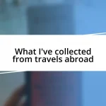 What I’ve collected from travels abroad