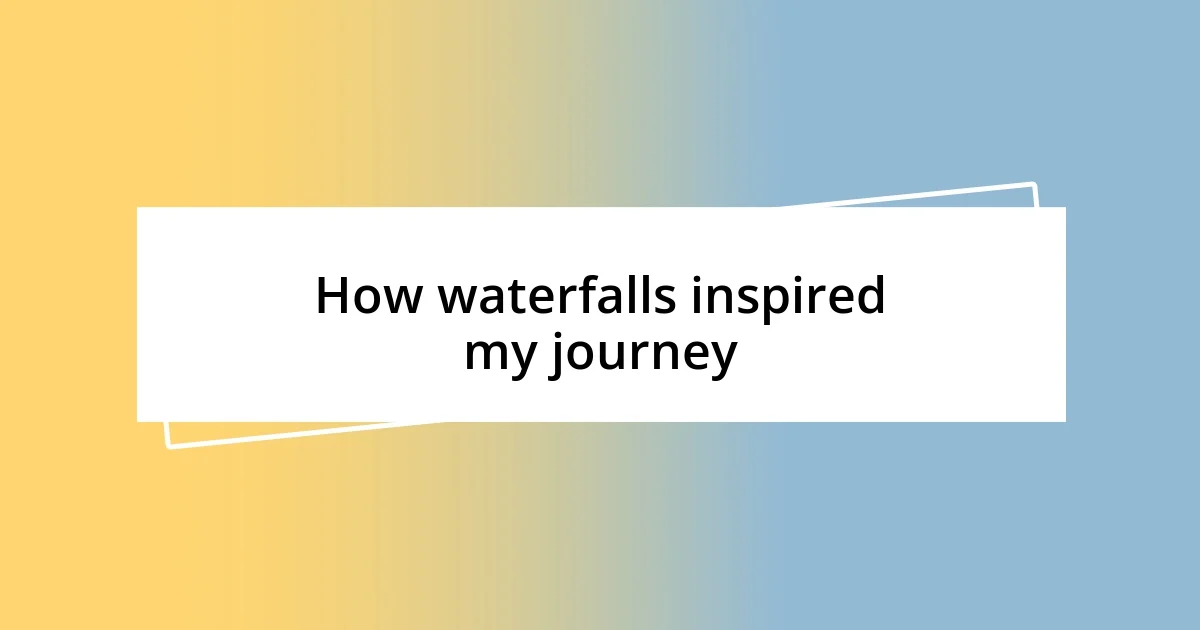 How waterfalls inspired my journey