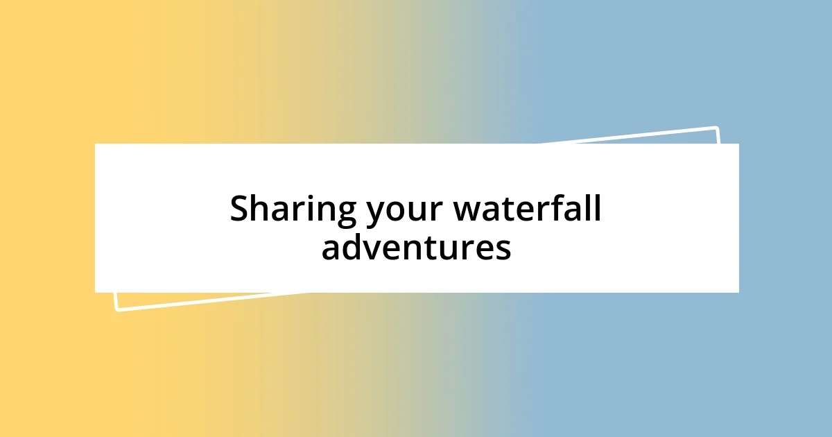 Sharing your waterfall adventures