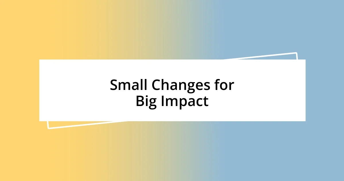 Small Changes for Big Impact