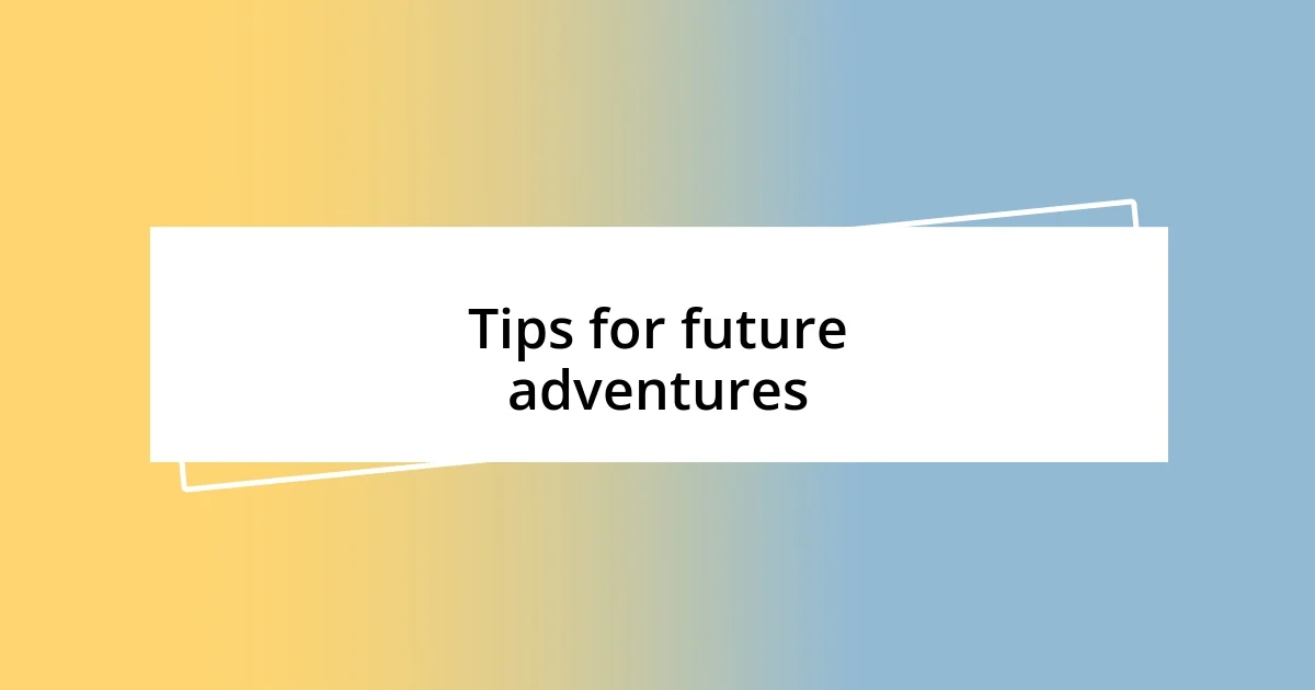 Tips for future adventures