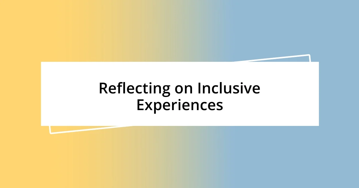 Reflecting on Inclusive Experiences