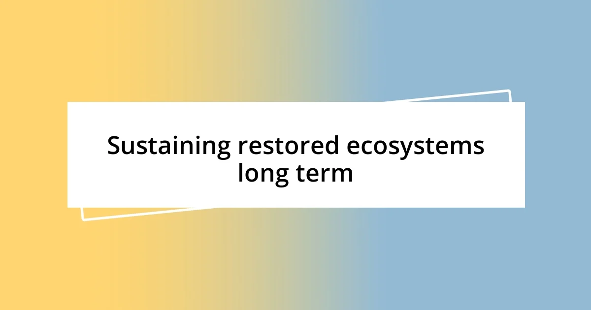 Sustaining restored ecosystems long term