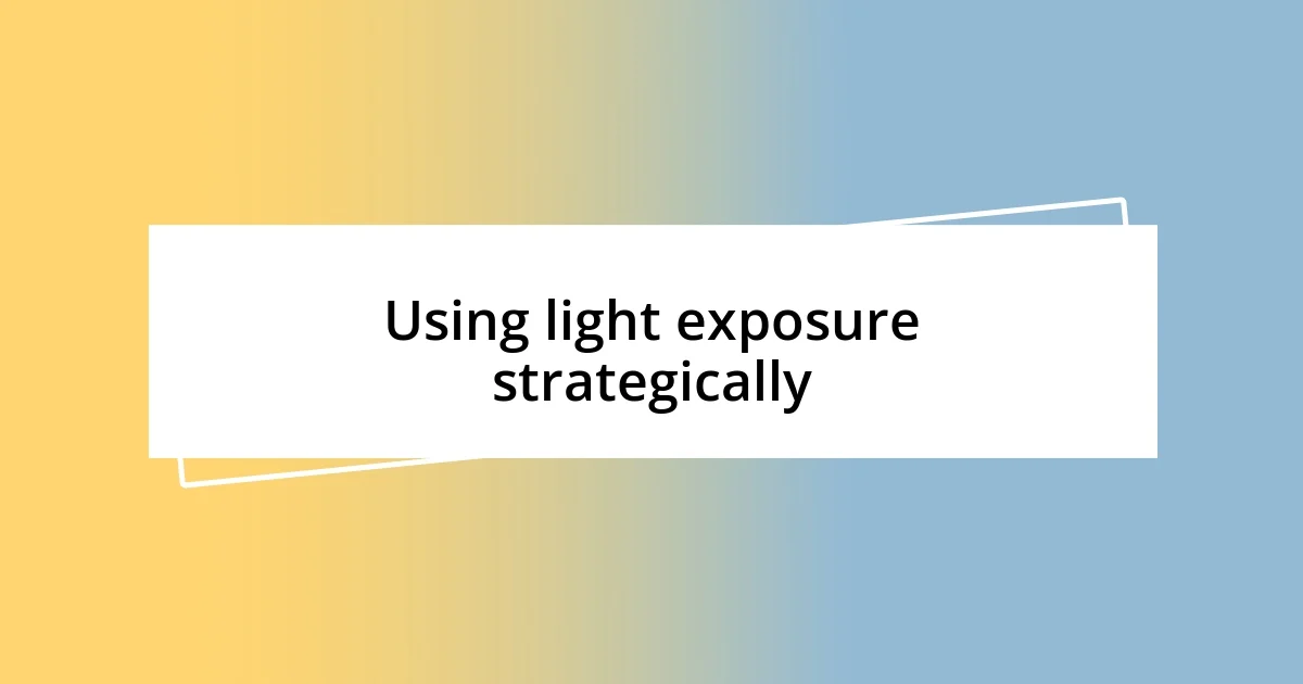 Using light exposure strategically