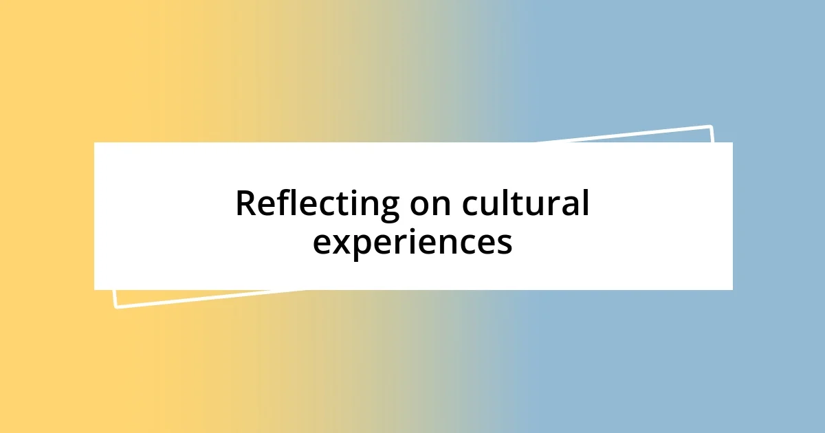 Reflecting on cultural experiences