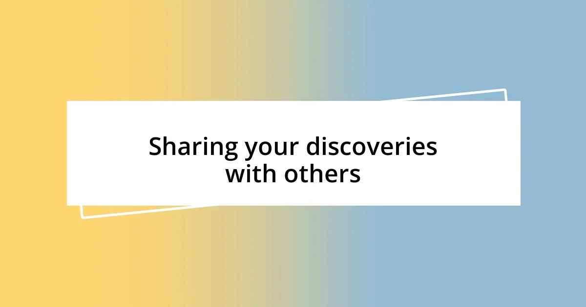 Sharing your discoveries with others