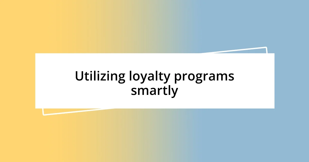 Utilizing loyalty programs smartly