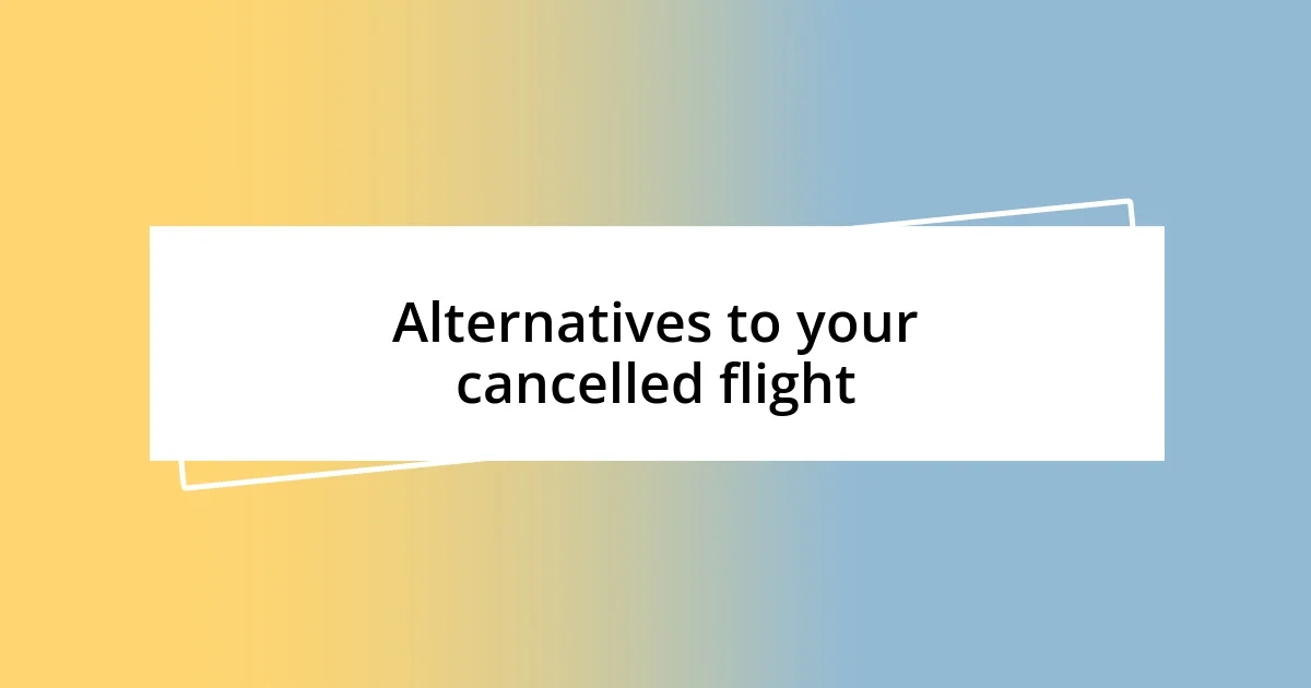 Alternatives to your cancelled flight