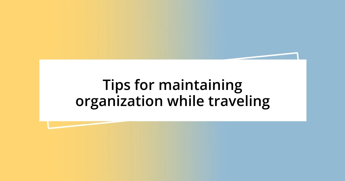 Tips for maintaining organization while traveling