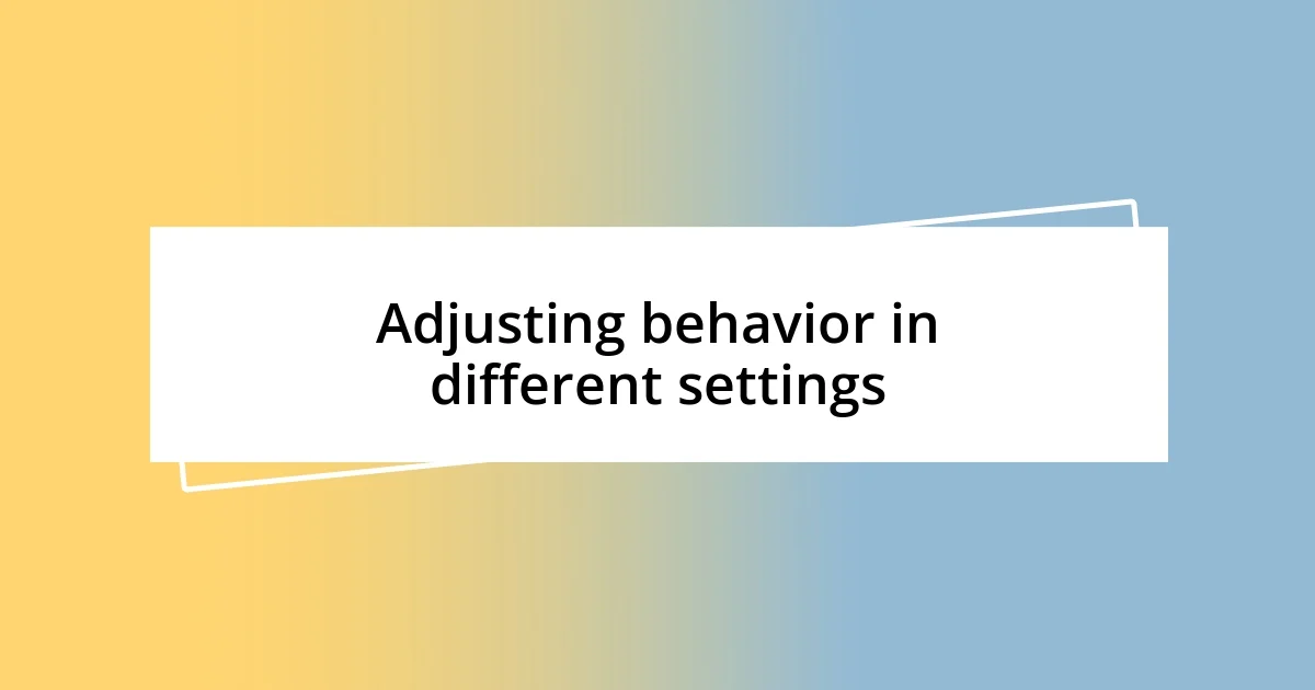 Adjusting behavior in different settings