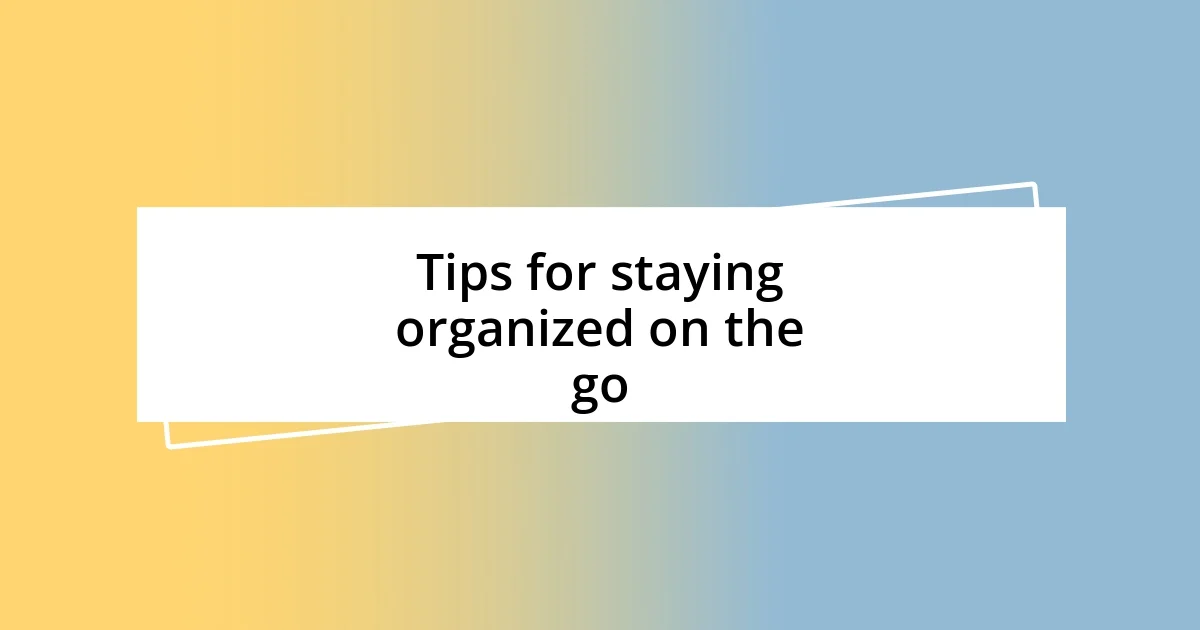 Tips for staying organized on the go