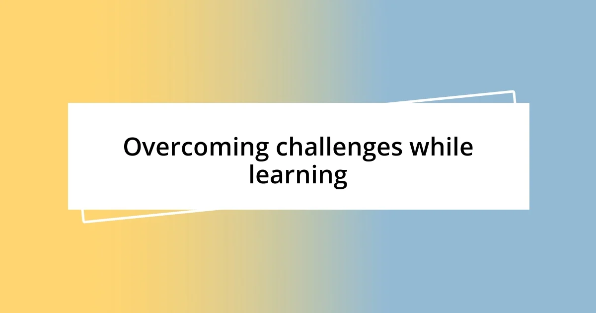 Overcoming challenges while learning