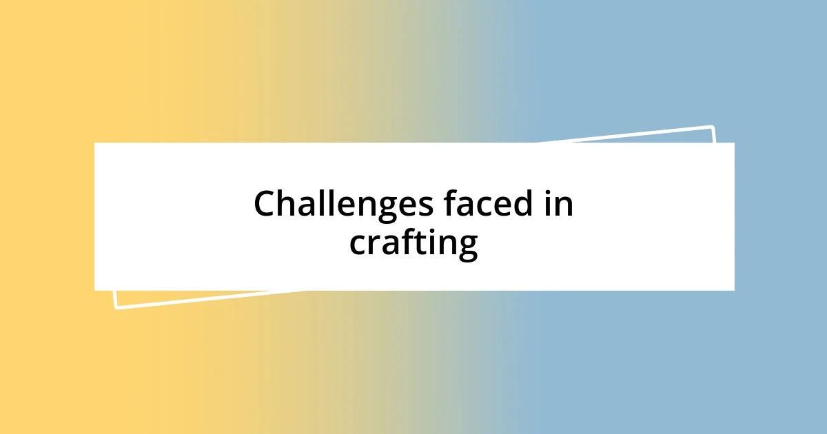 Challenges faced in crafting