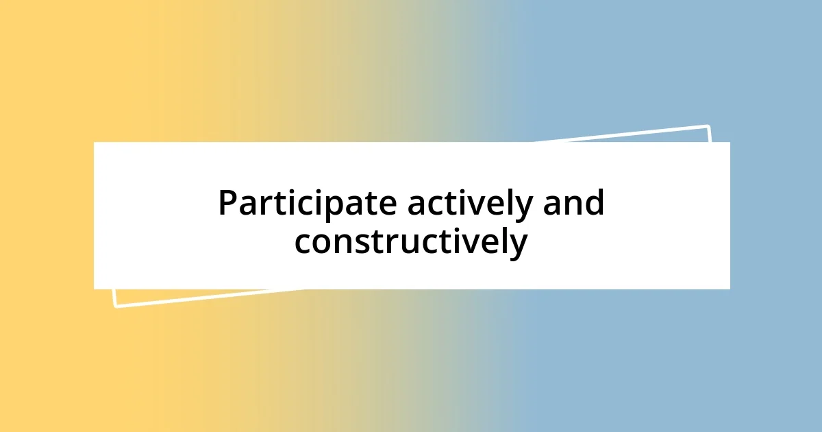 Participate actively and constructively