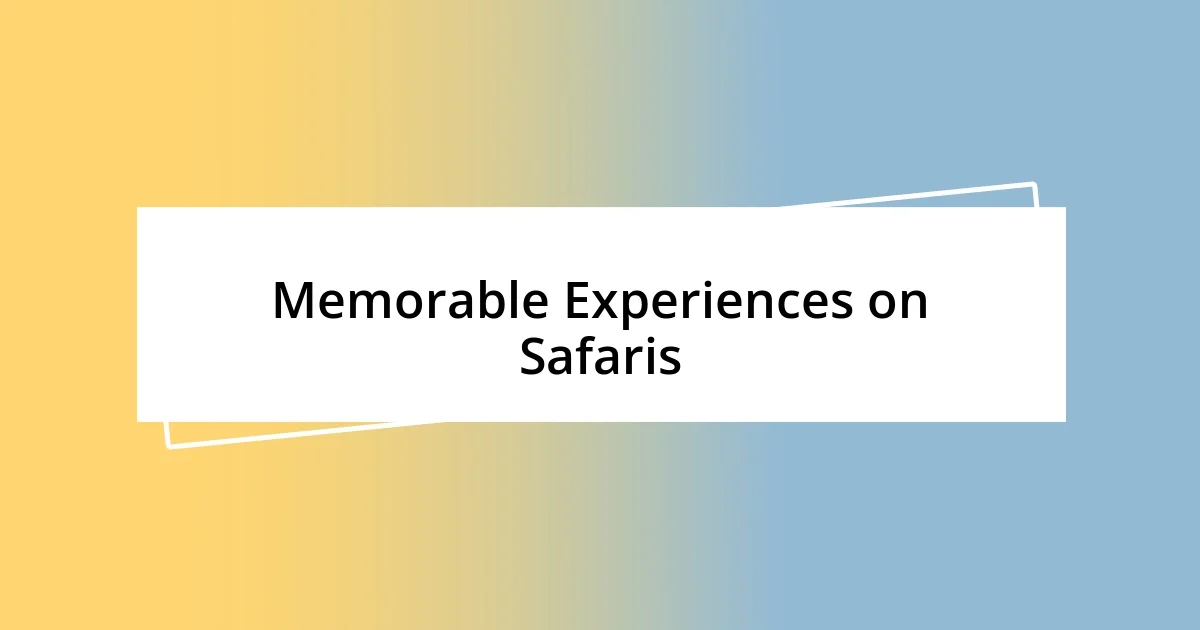 Memorable Experiences on Safaris