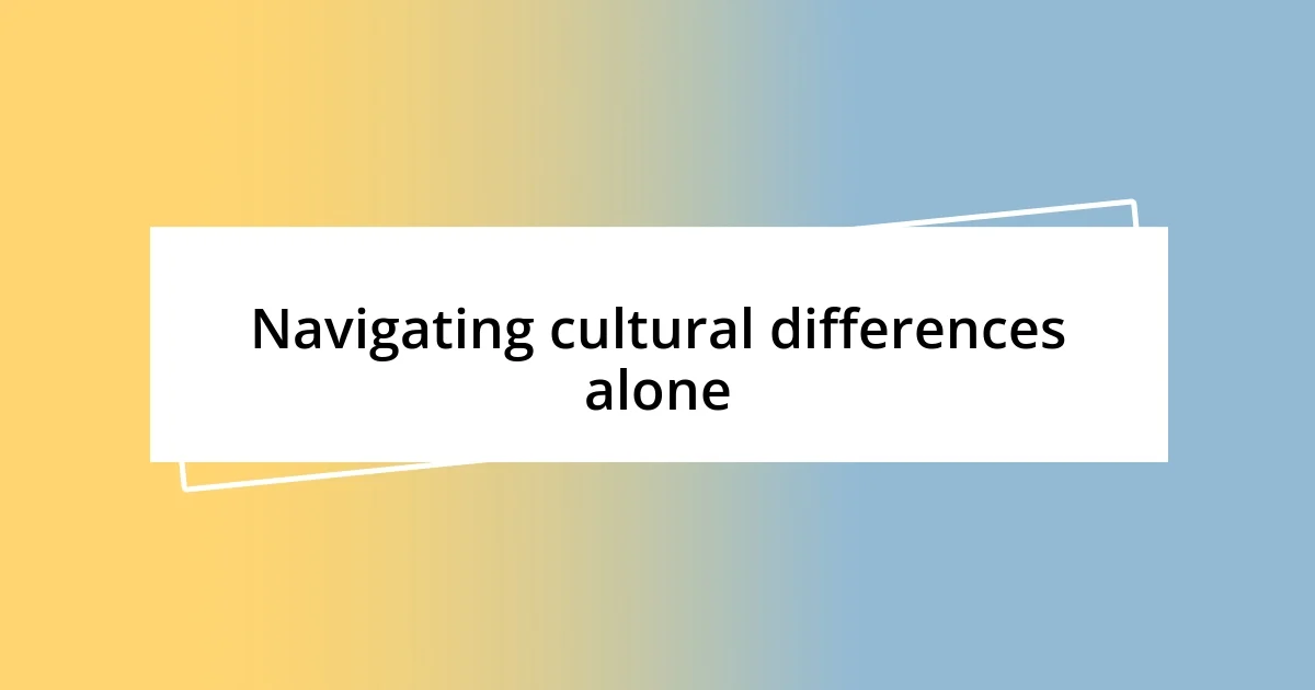 Navigating cultural differences alone