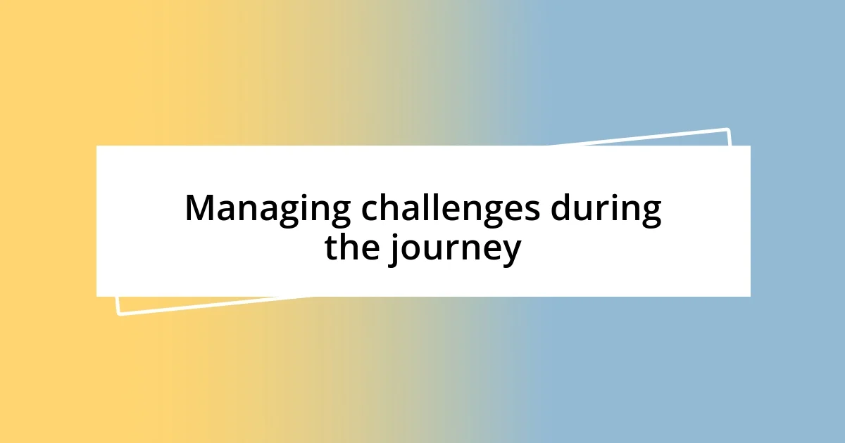 Managing challenges during the journey